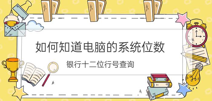 如何知道电脑的系统位数 银行十二位行号查询？